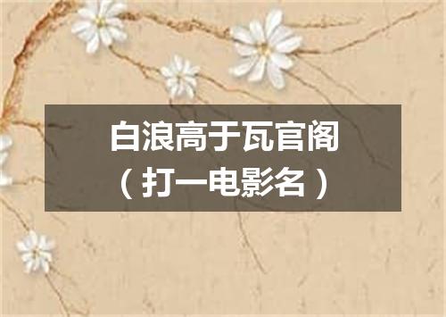 白浪高于瓦官阁（打一电影名）