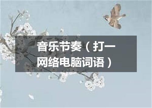 音乐节奏（打一网络电脑词语）