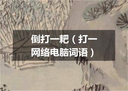 倒打一耙（打一网络电脑词语）