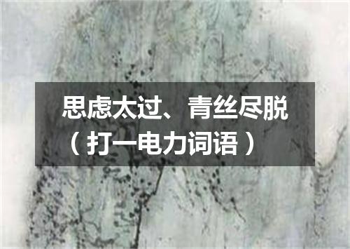 思虑太过、青丝尽脱（打一电力词语）