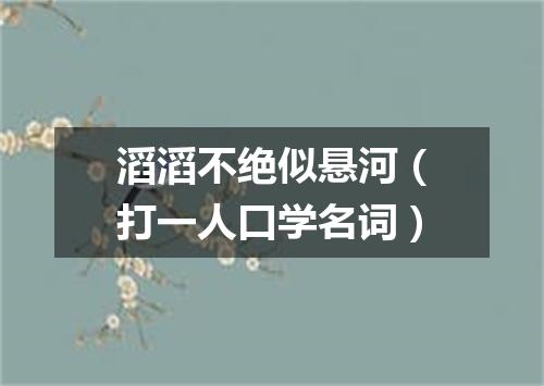 滔滔不绝似悬河（打一人口学名词）