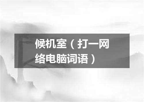 候机室（打一网络电脑词语）