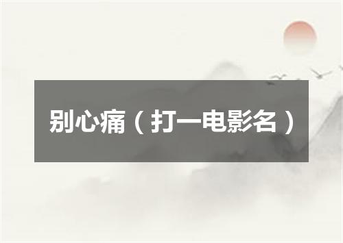 别心痛（打一电影名）