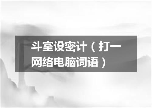 斗室设密计（打一网络电脑词语）