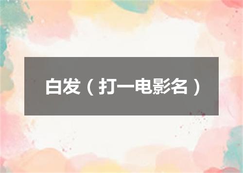 白发（打一电影名）