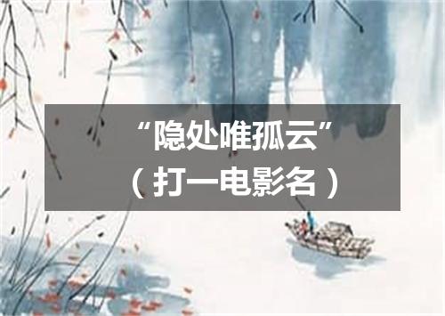 “隐处唯孤云”（打一电影名）