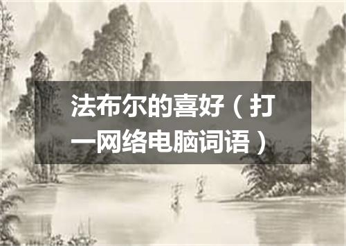法布尔的喜好（打一网络电脑词语）