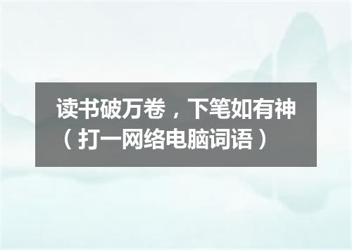 读书破万卷，下笔如有神（打一网络电脑词语）