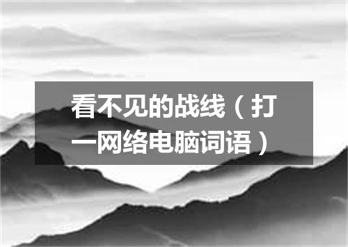 看不见的战线（打一网络电脑词语）
