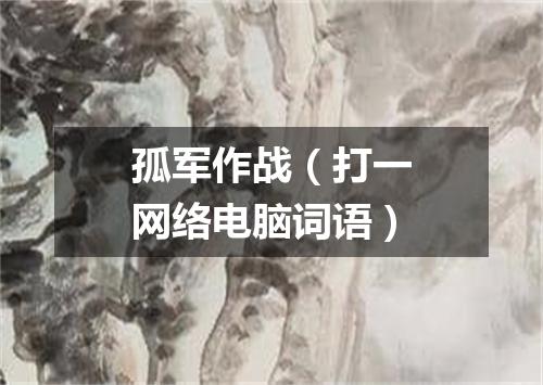 孤军作战（打一网络电脑词语）
