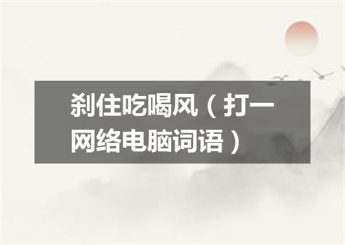 刹住吃喝风（打一网络电脑词语）