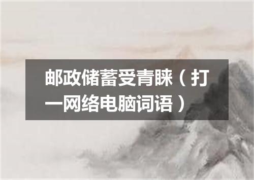 邮政储蓄受青睐（打一网络电脑词语）