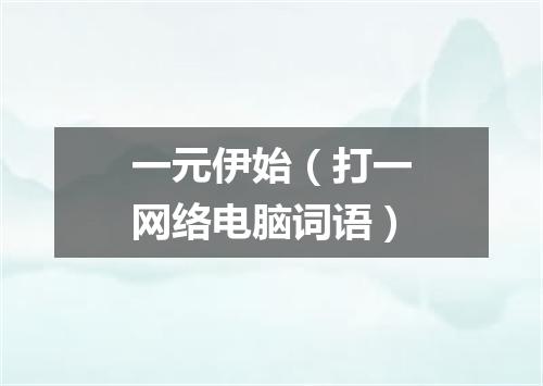 一元伊始（打一网络电脑词语）