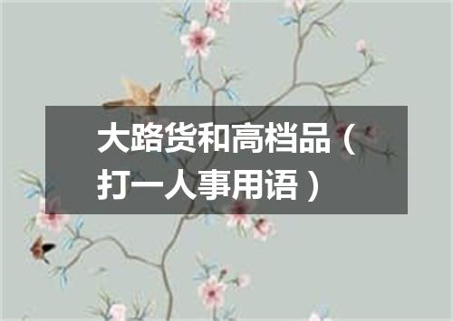 大路货和高档品（打一人事用语）