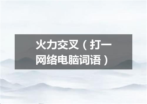 火力交叉（打一网络电脑词语）