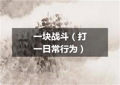 一块战斗（打一日常行为）