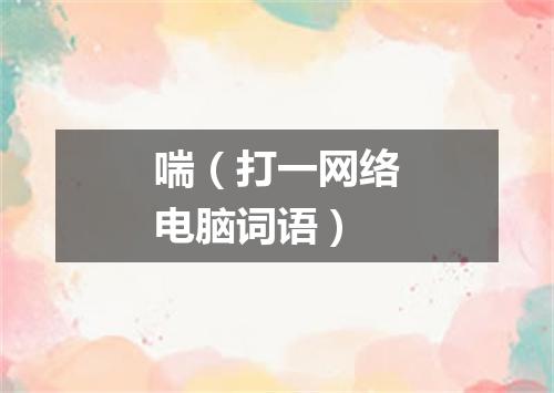喘（打一网络电脑词语）