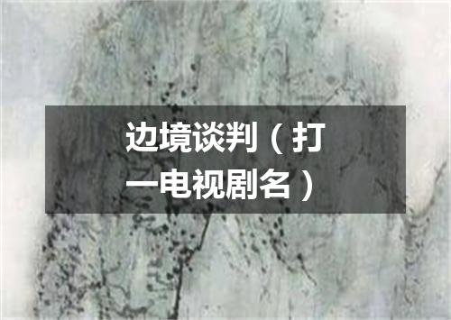 边境谈判（打一电视剧名）