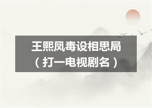 王熙凤毒设相思局（打一电视剧名）