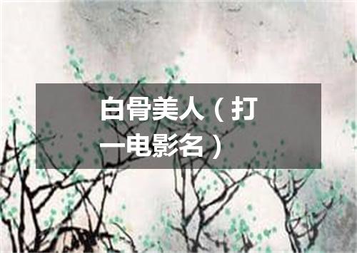 白骨美人（打一电影名）