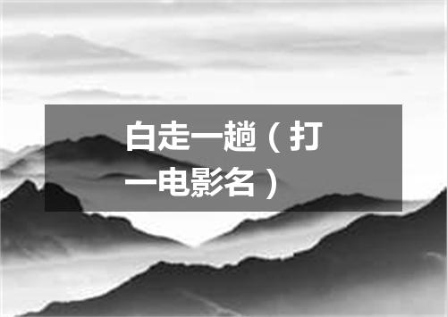 白走一趟（打一电影名）