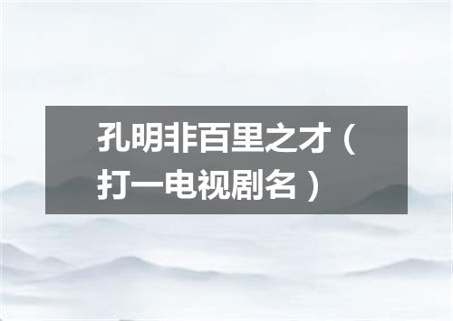 孔明非百里之才（打一电视剧名）