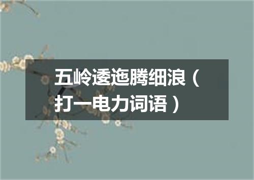 五岭逶迤腾细浪（打一电力词语）