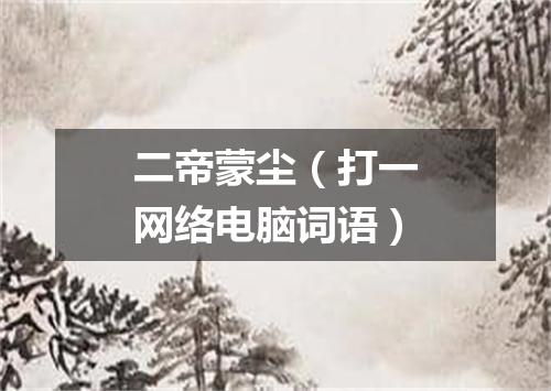 二帝蒙尘（打一网络电脑词语）