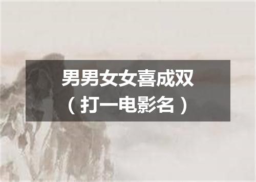 男男女女喜成双（打一电影名）