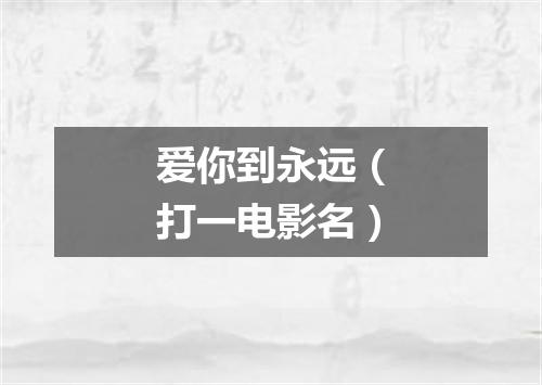 爱你到永远（打一电影名）