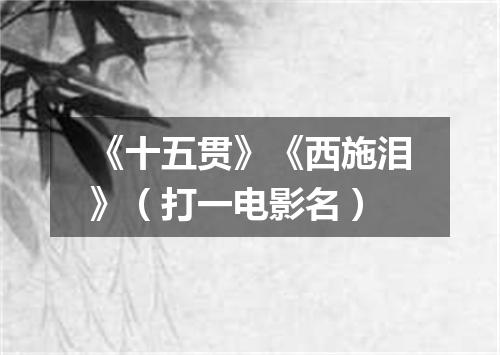 《十五贯》《西施泪》（打一电影名）