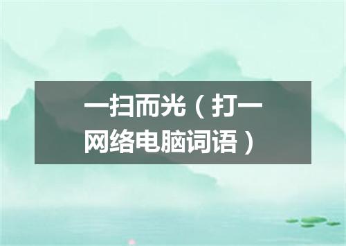 一扫而光（打一网络电脑词语）