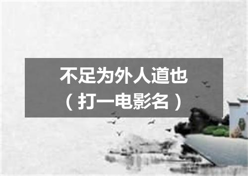 不足为外人道也（打一电影名）