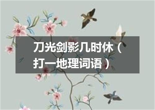 刀光剑影几时休（打一地理词语）