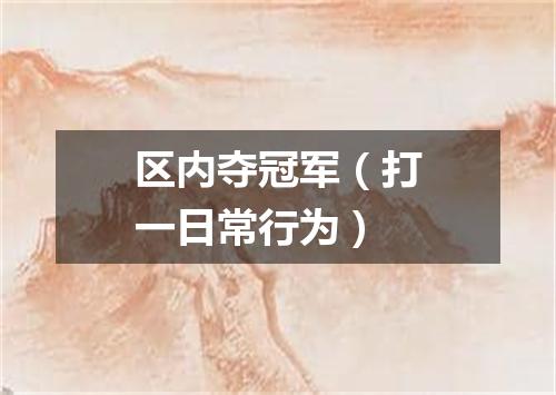 区内夺冠军（打一日常行为）