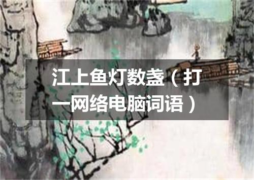 江上鱼灯数盏（打一网络电脑词语）
