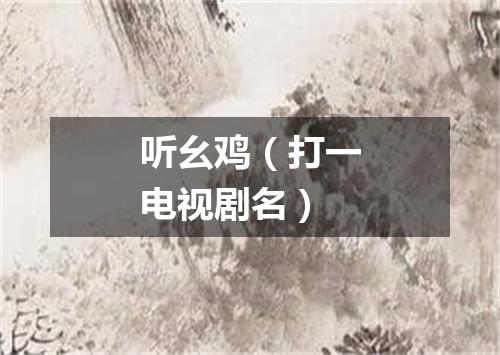 听幺鸡（打一电视剧名）