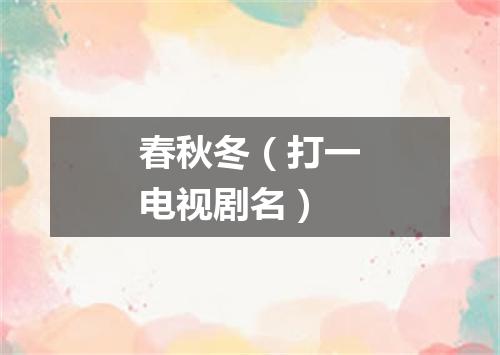 春秋冬（打一电视剧名）