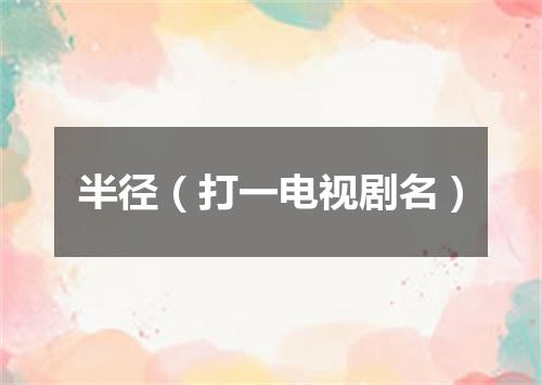 半径（打一电视剧名）