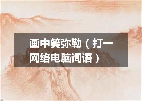 画中笑弥勒（打一网络电脑词语）