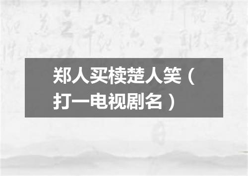 郑人买椟楚人笑（打一电视剧名）
