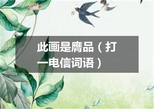 此画是膺品（打一电信词语）