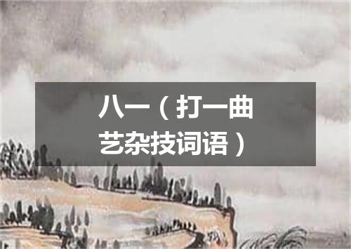 八一（打一曲艺杂技词语）