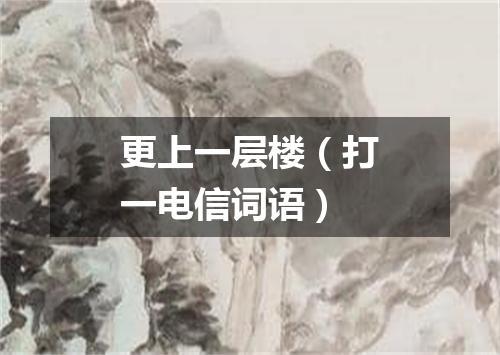 更上一层楼（打一电信词语）