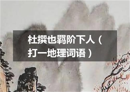 杜撰也羁阶下人（打一地理词语）