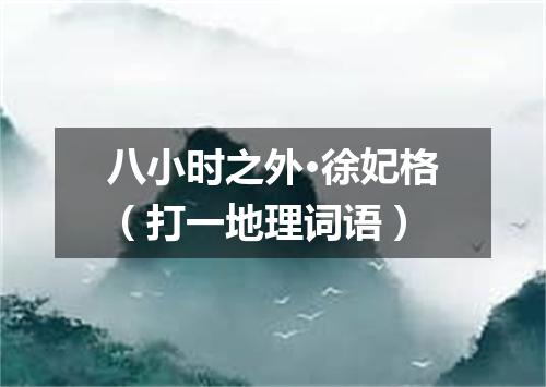 八小时之外·徐妃格（打一地理词语）