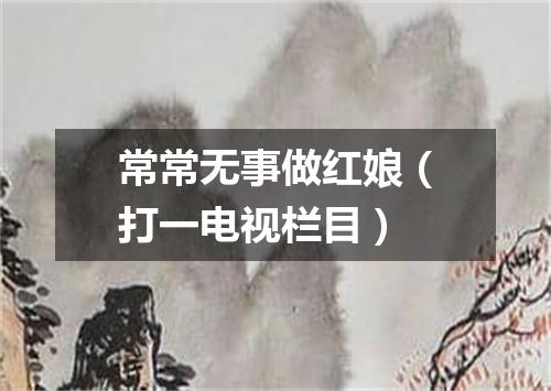 常常无事做红娘（打一电视栏目）