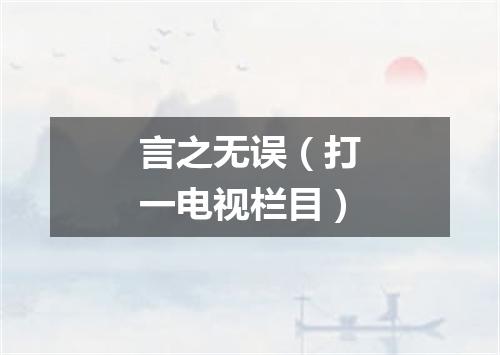 言之无误（打一电视栏目）