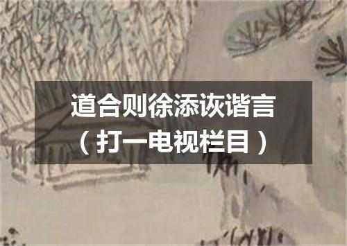 道合则徐添诙谐言（打一电视栏目）