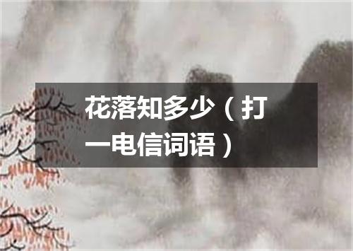 花落知多少（打一电信词语）